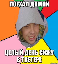 Поехал домой Целый день сижу в Тветере
