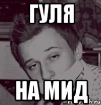 ГУЛЯ НА МИД