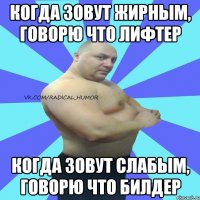 когда зовут жирным, говорю что лифтер когда зовут слабым, говорю что билдер