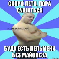 скоро лето, пора сушиться буду есть пельмени без майонеза