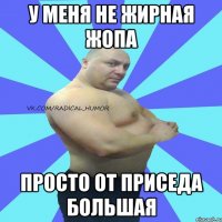 у меня не жирная жопа просто от приседа большая
