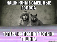 Наши юные смешные голоса Теперь их помнит только тишина