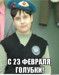 С 23 февраля, голубки!