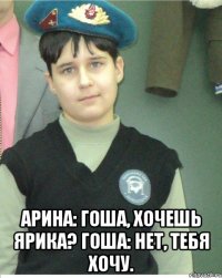  Арина: Гоша, хочешь Ярика? Гоша: Нет, тебя хочу.