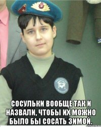  Сосульки вообще так и назвали, чтобы их можно было бы сосать зимой.