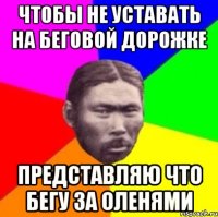 Чтобы не уставать на беговой дорожке Представляю что бегу за оленями