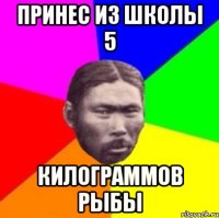 Принес из школы 5 Килограммов рыбы