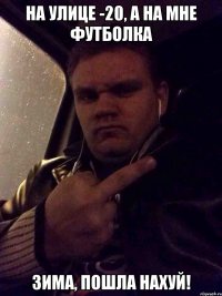 НА УЛИЦЕ -20, А НА МНЕ ФУТБОЛКА ЗИМА, ПОШЛА НАХУЙ!