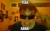ТЕБЕ ХАНА!