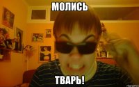 МОЛИСЬ ТВАРЬ!