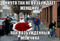 ничто так не возбуждает женщину, как возбуждённый мужчина