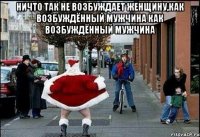 ничто так не возбуждает женщину,как возбуждённый мужчина как возбуждённый мужчина 