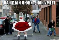 каждый любит, как умеет 
