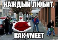каждый любит, как умеет