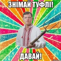 знімай туфлі! давай!