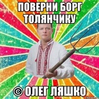 Поверни борг Толянчику © Олег Ляшко