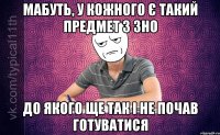 мабуть, у кожного є такий предмет з ЗНО до якого ще так і не почав готуватися