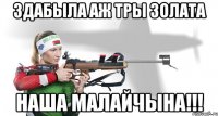здабыла аж тры золата наша малайчына!!!