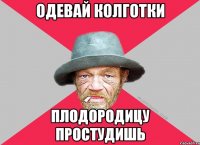 Одевай колготки Плодородицу простудишь
