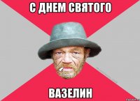 С днем святого вазелин