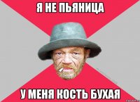 Я не пьяница у меня кость бухая