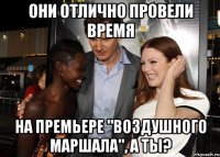 ОНИ ОТЛИЧНО ПРОВЕЛИ ВРЕМЯ НА ПРЕМЬЕРЕ "ВОЗДУШНОГО МАРШАЛА", А ТЫ?