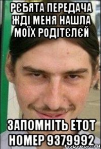 рєбята передача ЖДІ МЕНЯ нашла моїх родітєлєй запомніть етот номер 9379992