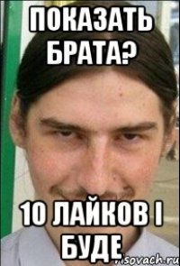 показать брата? 10 лайков і буде