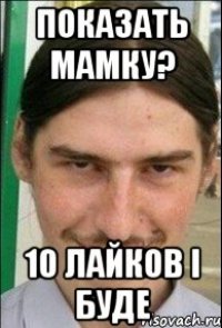 показать мамку? 10 лайков і буде
