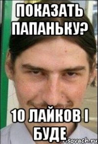 показать папаньку? 10 лайков і буде