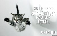 И я вернусь домой, Когда научусь летать. Foo Fighters