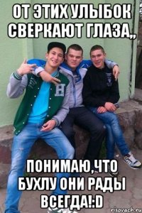 От этих улыбок сверкают глаза,, Понимаю,что бухлу они рады всегда!:D