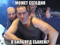Может сегодня В бильярд ебанем?