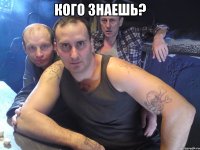 кого знаешь? 