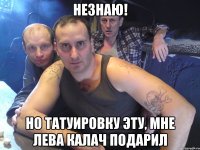 незнаю! но татуировку эту, мне лева калач подарил