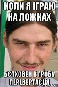 коли я іграю на ложках бєтховен в гробу перевертаєця