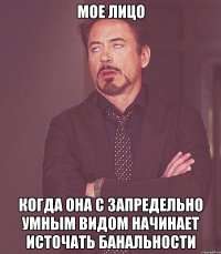 мое лицо когда она с запредельно умным видом начинает источать банальности