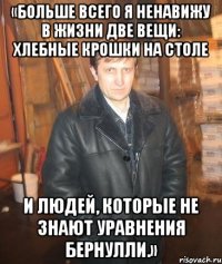 «Больше всего я ненавижу в жизни две вещи: хлебные крошки на столе и людей, которые не знают уравнения Бернулли.»