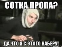 Сотка пропа? Да что я с этого наберу!
