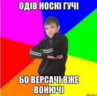 Одів носкі гучі бо версачі вже вонючі