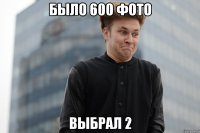 Было 600 фото выбрал 2