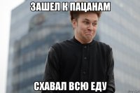 Зашел к пацанам схавал всю еду