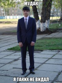 мудак я таких не видал