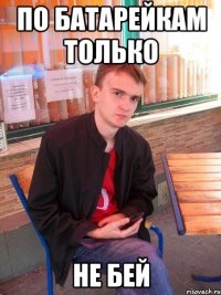 По батарейкам только не бей