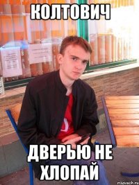 Колтович Дверью не хлопай