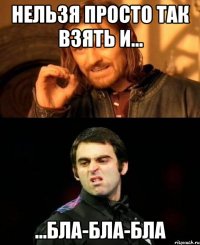 Нельзя просто так взять и... ...бла-бла-бла