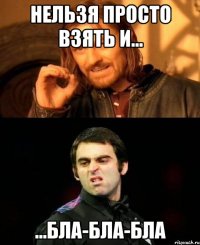 Нельзя просто взять и... ...бла-бла-бла