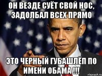 он везде суёт свой нос, задолбал всех прямо это черный губашлёп по имени обама !!!