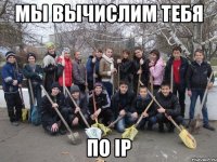 мы вычислим тебя по ip