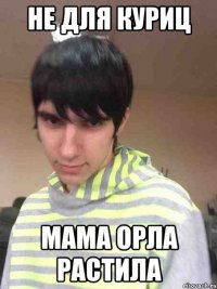не для куриц мама орла растила